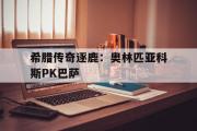 开云体育下载-包含希腊传奇逐鹿：奥林匹亚科斯PK巴萨的词条