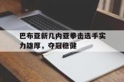 开云平台-包含巴布亚新几内亚拳击选手实力雄厚，夺冠稳健的词条