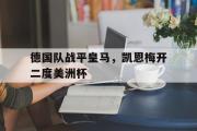 开云体育官网-包含德国队战平皇马，凯恩梅开二度美洲杯的词条